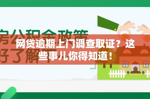 将乐网贷逾期上门调查取证？这些事儿你得知道！